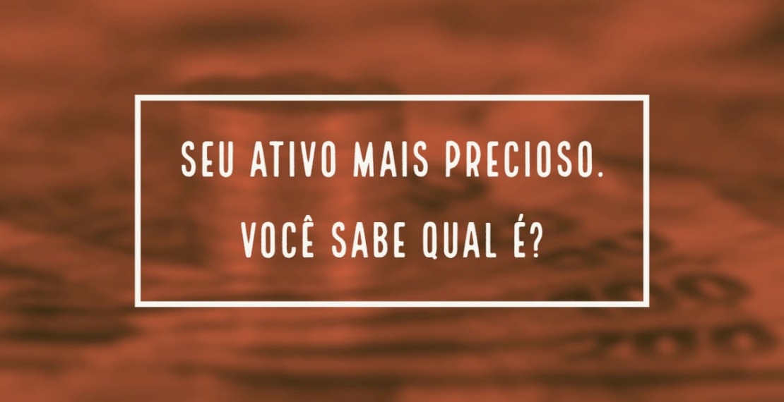 Seu ativo mais precioso. Você sabe qual é?